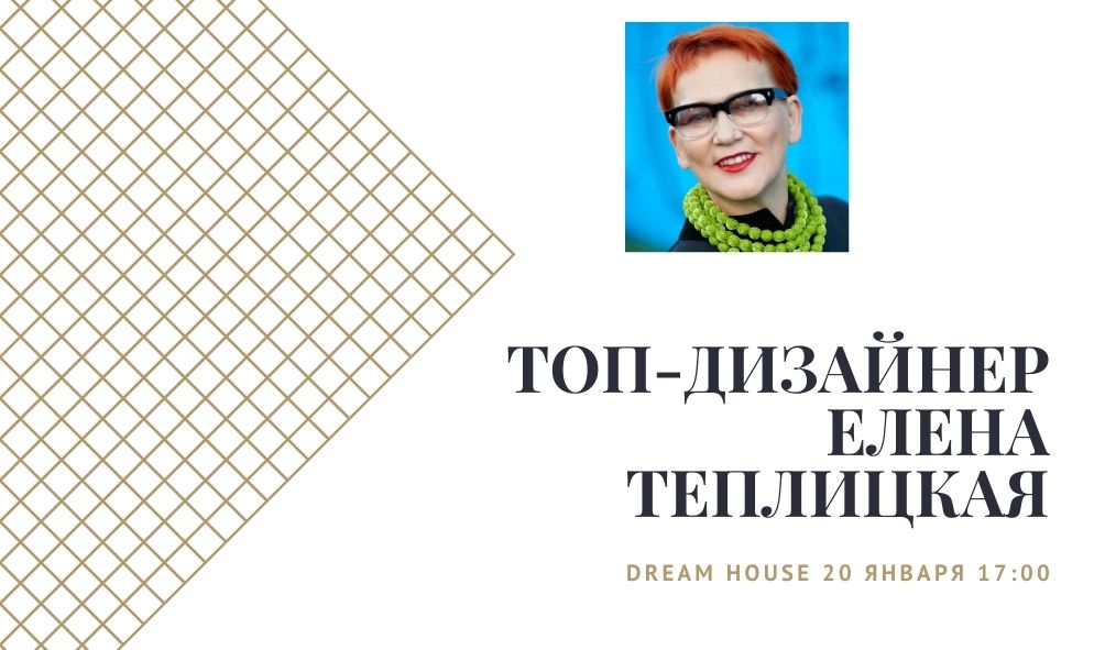 Dream House - 20 января 17:00. Интерьер для души с ТОП-дизайнером ЕленойТеплицкой